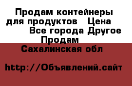 Продам контейнеры для продуктов › Цена ­ 5 000 - Все города Другое » Продам   . Сахалинская обл.